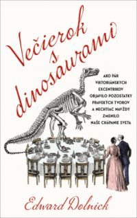 Dolnick, Edward: Večierok s dinosaurami: Ako pár viktoriánskych excentrikov objavilo pozostatky pravekých tvorov a nechtiac navždy zmenilo naše chápanie
