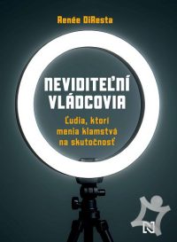 DiResta, Renée: Neviditeľní vládcovia: Ľudia, ktorí menia klamstvá na skutočnosť