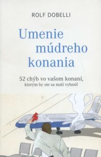 Dobelli, Rolf: Umenie múdreho konania: 52 chýb vo vašom konaní, ktorým by ste sa mali vyhnúť