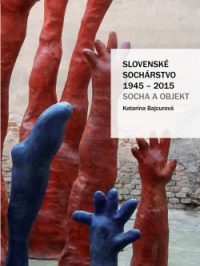 Bajcurová, Katarína: Slovenské sochárstvo 1945-2015: socha a objekt