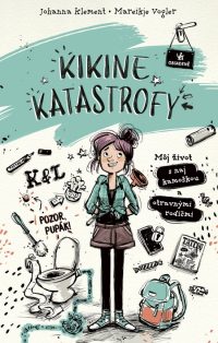 Klement, Johanna: Kikine katastrofy : Môj život s naj kamoškou a otravnými rodičmi