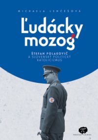 Lenčéšová, Michaela: Ľudácky mozog: Štefan Polakovič a slovenský politický katolicizmus