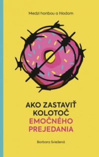 Sviežená, Barbora: Medzi hanbou a hladom: Ako zastaviť kolotoč emočného prejedania