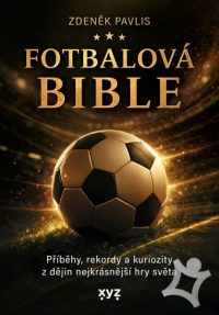 Pavlis, Zdeněk: Fotbalová bible : Příběhy, rekordy a kuriozity z dějin nejkrásnější hry světa