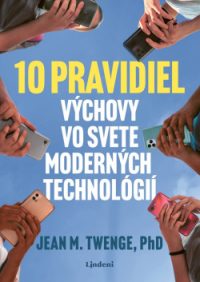 Twenge, Jean M.: 10 pravidiel výchovy vo svete moderných technológií