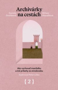 Dvořáková, Daniela: Archivárky na cestách -2. Ako vychovať manželku a iné príbehy zo stredoveku